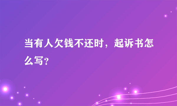 当有人欠钱不还时，起诉书怎么写？