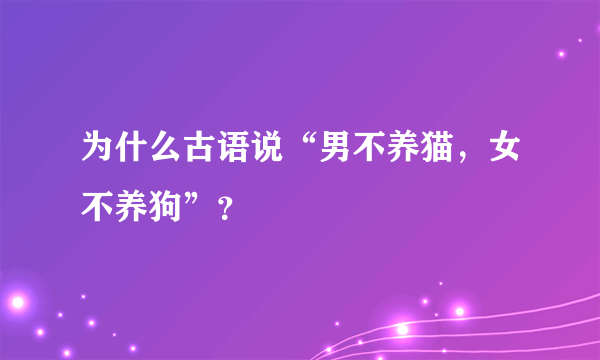 为什么古语说“男不养猫，女不养狗”？