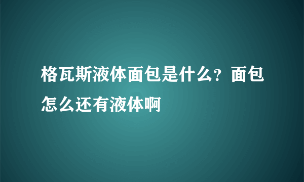 格瓦斯液体面包是什么？面包怎么还有液体啊