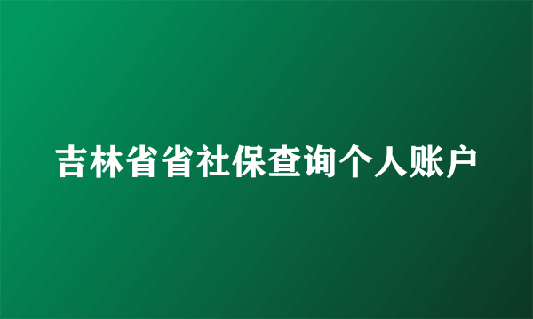 吉林省省社保查询个人账户