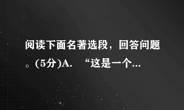 阅读下面名著选段，回答问题。(5分)A．“这是一个高大身材的人，长头发，眼珠白多黑少，看人总像在藐视。