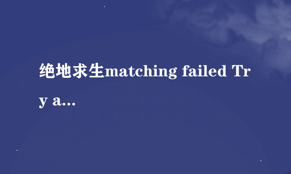 绝地求生matching failed Try again 什么意思