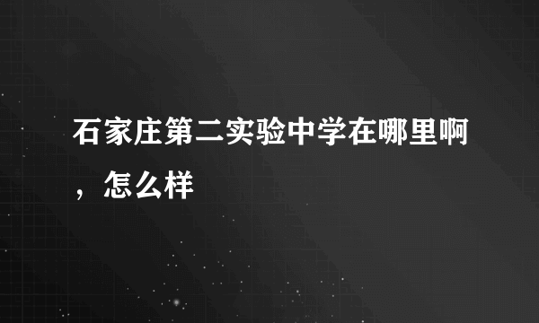 石家庄第二实验中学在哪里啊，怎么样