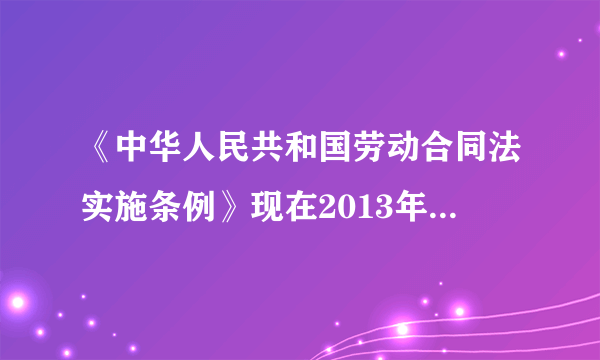 《中华人民共和国劳动合同法实施条例》现在2013年7月了，是用那个版本？