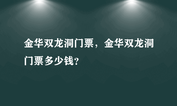 金华双龙洞门票，金华双龙洞门票多少钱？