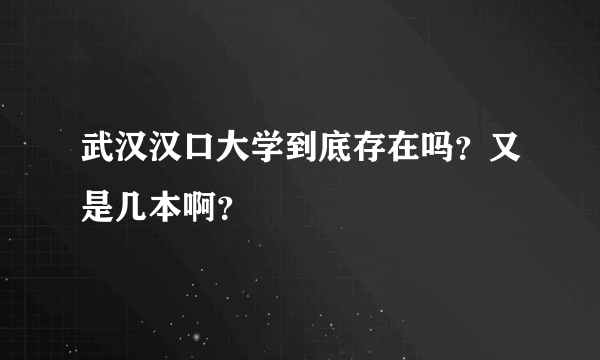 武汉汉口大学到底存在吗？又是几本啊？