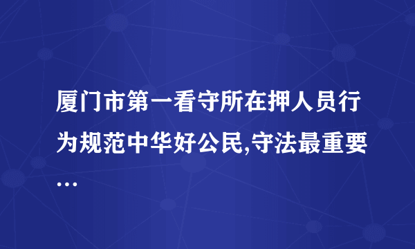 厦门市第一看守所在押人员行为规范中华好公民,守法最重要…