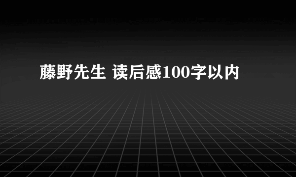 藤野先生 读后感100字以内