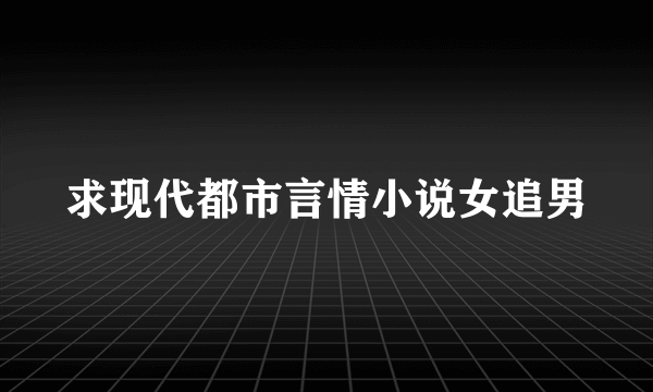 求现代都市言情小说女追男