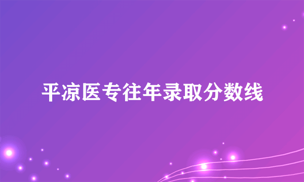 平凉医专往年录取分数线