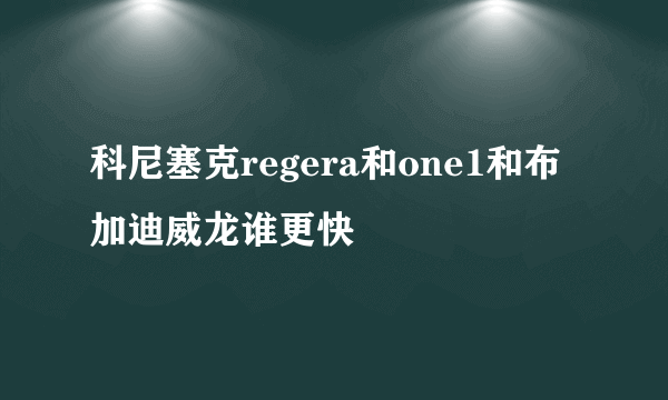 科尼塞克regera和one1和布加迪威龙谁更快