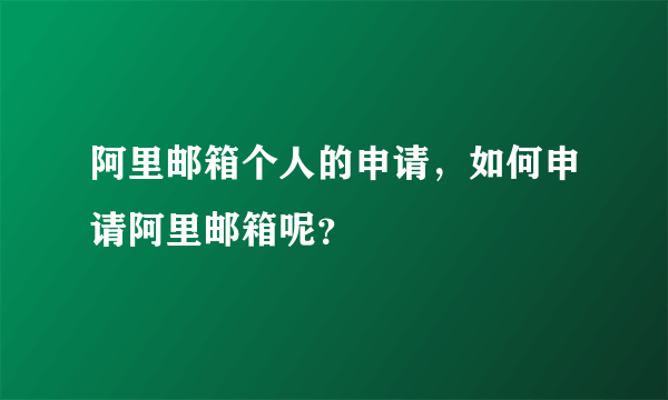 阿里邮箱个人的申请，如何申请阿里邮箱呢？