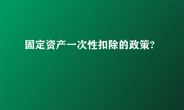 固定资产一次性扣除的政策?