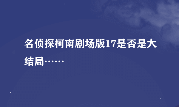 名侦探柯南剧场版17是否是大结局……