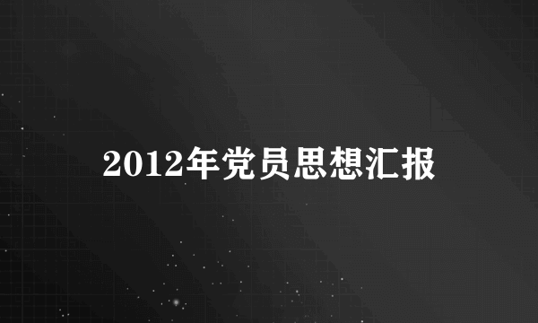 2012年党员思想汇报