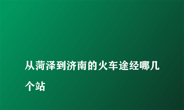 
从菏泽到济南的火车途经哪几个站

