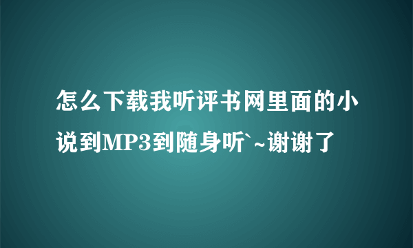 怎么下载我听评书网里面的小说到MP3到随身听`~谢谢了