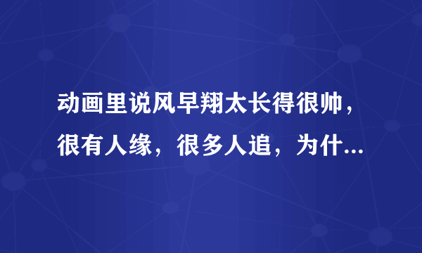 动画里说风早翔太长得很帅，很有人缘，很多人追，为什么他不谈恋爱？而最后居然会爱上一个很普通的爽子？