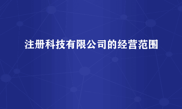 注册科技有限公司的经营范围