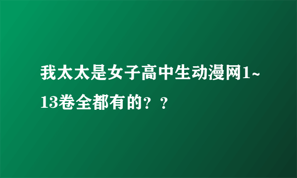 我太太是女子高中生动漫网1~13卷全都有的？？