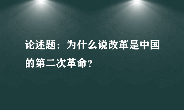 论述题：为什么说改革是中国的第二次革命？