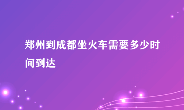 郑州到成都坐火车需要多少时间到达