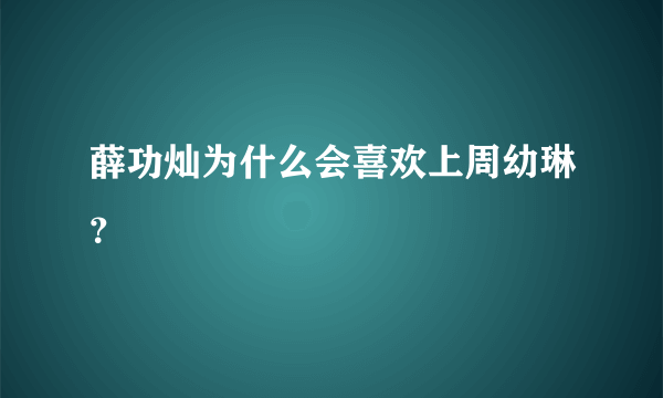 薛功灿为什么会喜欢上周幼琳？