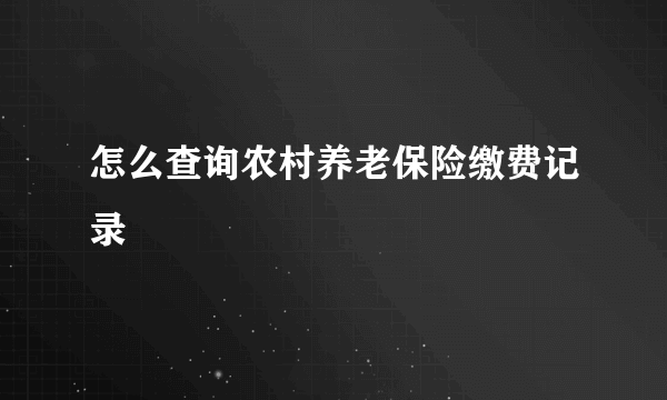 怎么查询农村养老保险缴费记录