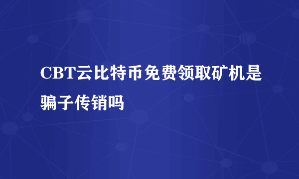 CBT云比特币免费领取矿机是骗子传销吗