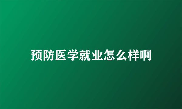 预防医学就业怎么样啊