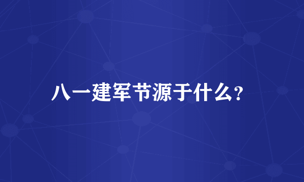 八一建军节源于什么？