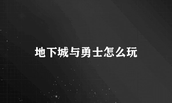 地下城与勇士怎么玩