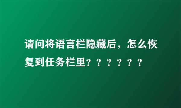 请问将语言栏隐藏后，怎么恢复到任务栏里？？？？？？