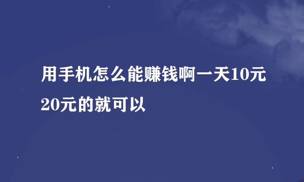 用手机怎么能赚钱啊一天10元20元的就可以