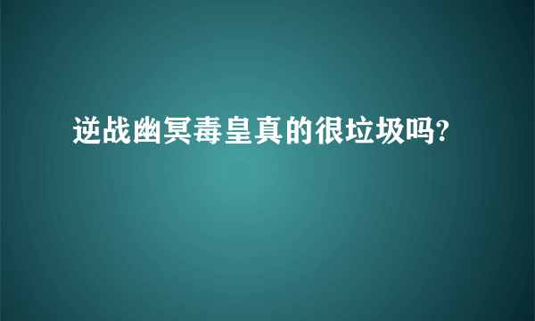 逆战幽冥毒皇真的很垃圾吗?