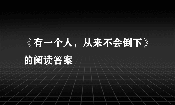 《有一个人，从来不会倒下》的阅读答案