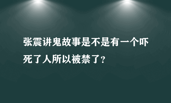 张震讲鬼故事是不是有一个吓死了人所以被禁了？