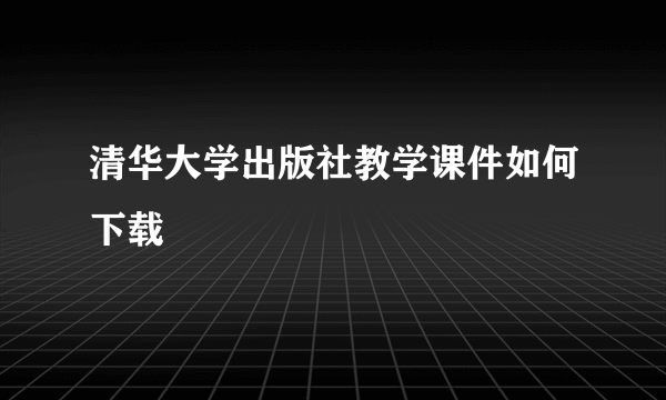 清华大学出版社教学课件如何下载