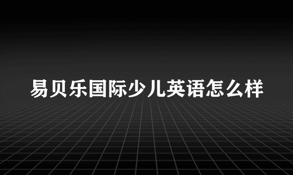 易贝乐国际少儿英语怎么样