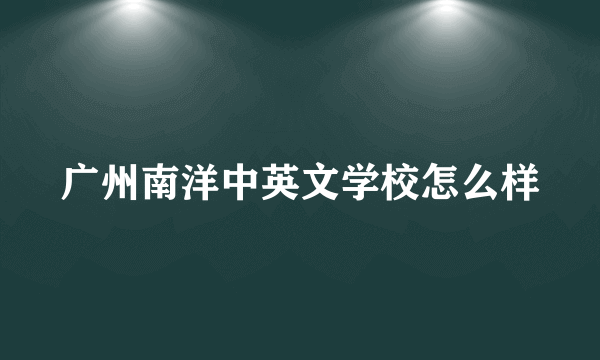 广州南洋中英文学校怎么样