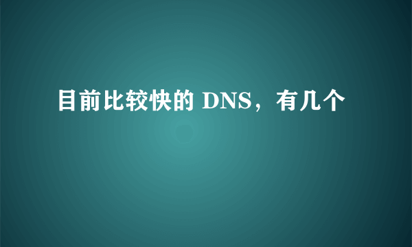 目前比较快的 DNS，有几个