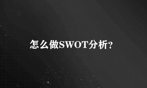 怎么做SWOT分析？