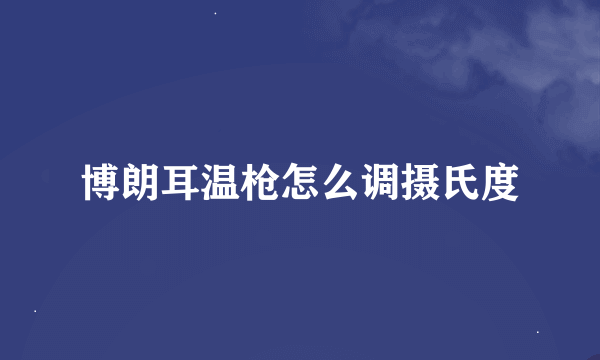 博朗耳温枪怎么调摄氏度