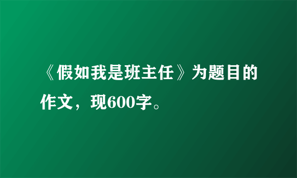 《假如我是班主任》为题目的作文，现600字。