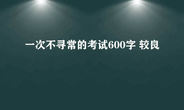 一次不寻常的考试600字 较良