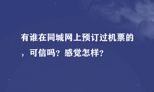 有谁在同城网上预订过机票的，可信吗？感觉怎样？