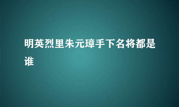 明英烈里朱元璋手下名将都是谁