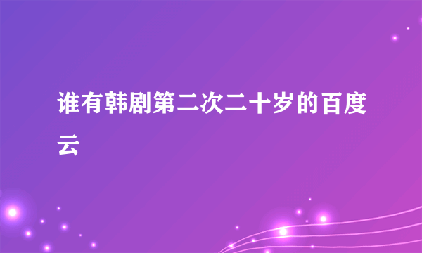 谁有韩剧第二次二十岁的百度云