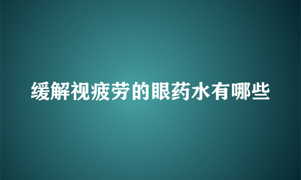 缓解视疲劳的眼药水有哪些