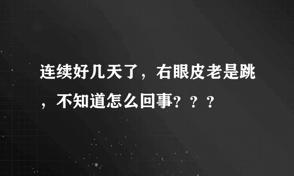 连续好几天了，右眼皮老是跳，不知道怎么回事？？？